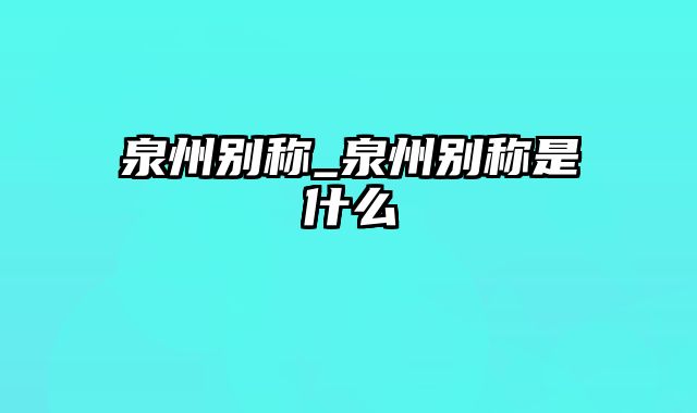 泉州别称_泉州别称是什么