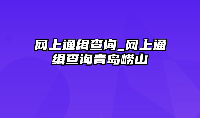 网上通缉查询_网上通缉查询青岛崂山