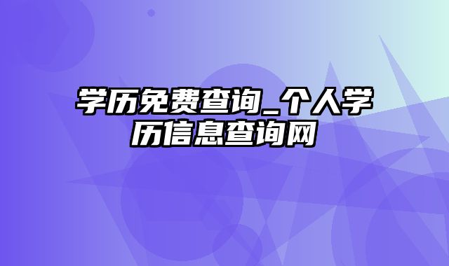 学历免费查询_个人学历信息查询网