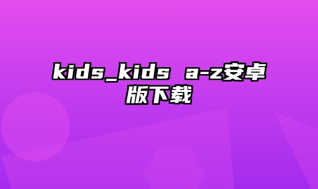 kids_kids a-z安卓版下载