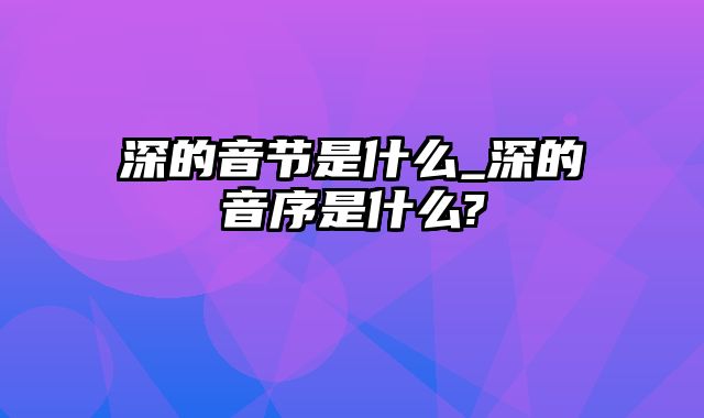 深的音节是什么_深的音序是什么?