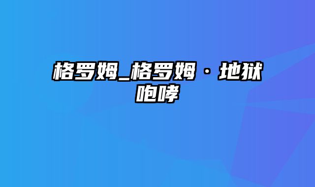 格罗姆_格罗姆·地狱咆哮