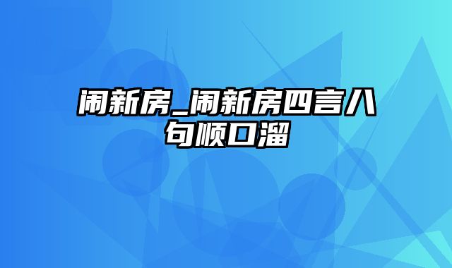 闹新房_闹新房四言八句顺口溜