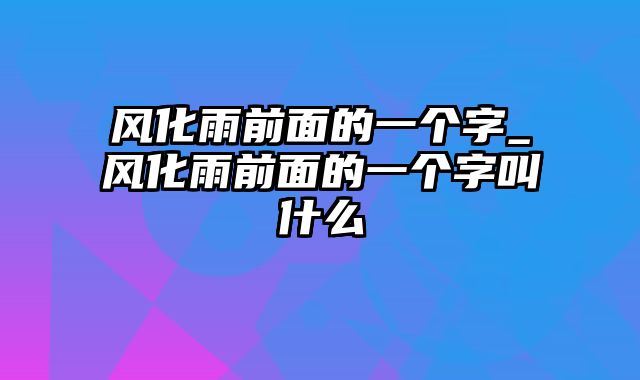 风化雨前面的一个字_风化雨前面的一个字叫什么