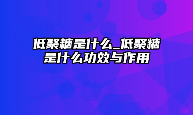 低聚糖是什么_低聚糖是什么功效与作用