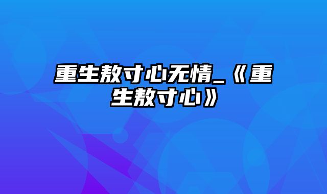 重生敖寸心无情_《重生敖寸心》