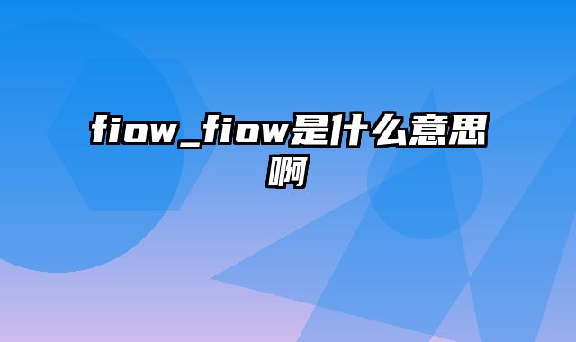 fiow_fiow是什么意思啊