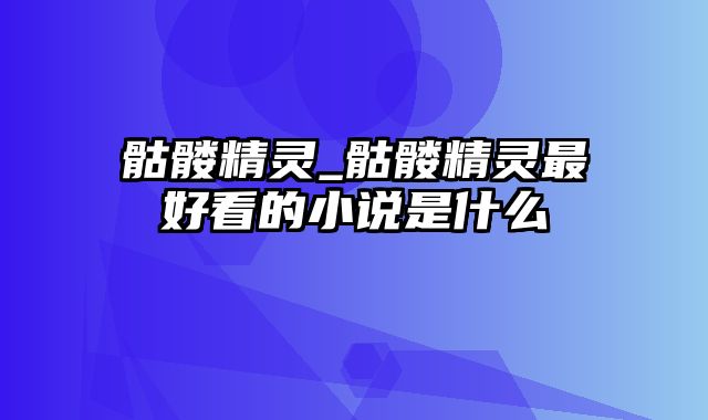 骷髅精灵_骷髅精灵最好看的小说是什么