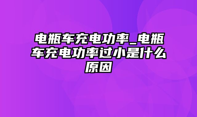 电瓶车充电功率_电瓶车充电功率过小是什么原因