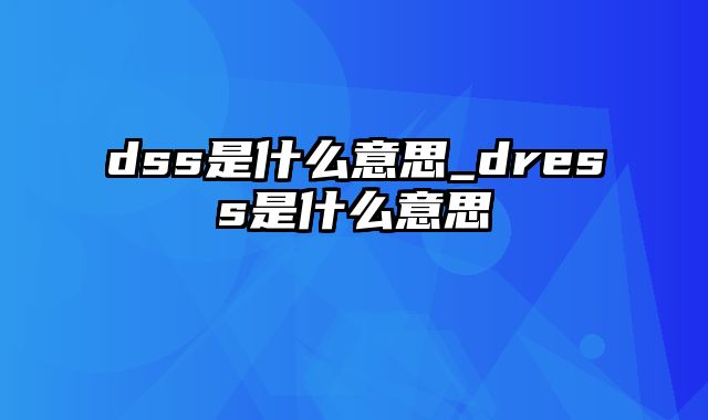 dss是什么意思_dress是什么意思