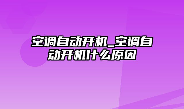 空调自动开机_空调自动开机什么原因