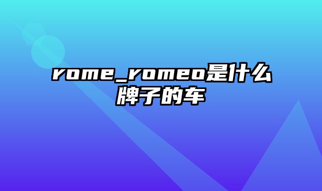 rome_romeo是什么牌子的车