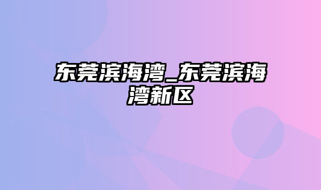 东莞滨海湾_东莞滨海湾新区