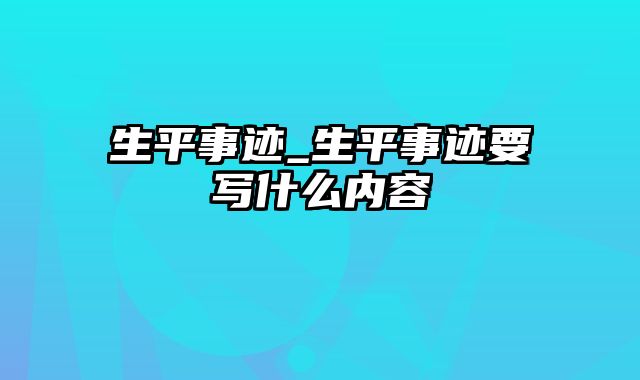 生平事迹_生平事迹要写什么内容