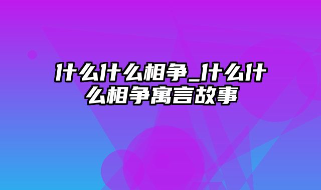 什么什么相争_什么什么相争寓言故事