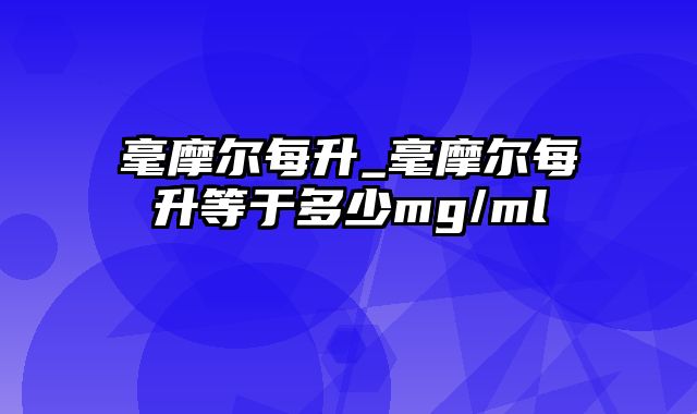 毫摩尔每升_毫摩尔每升等于多少mg/ml