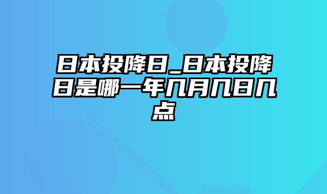 日本投降日_日本投降日是哪一年几月几日几点