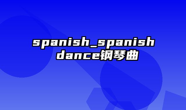 spanish_spanish dance钢琴曲