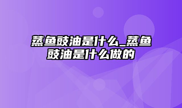 蒸鱼豉油是什么_蒸鱼豉油是什么做的