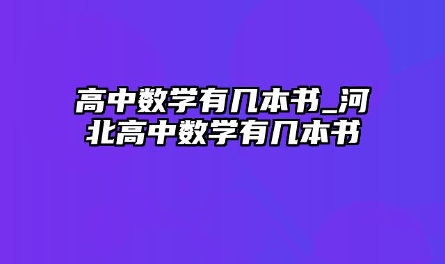 高中数学有几本书_河北高中数学有几本书