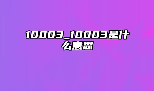 10003_10003是什么意思