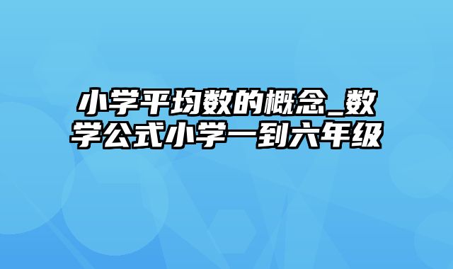 小学平均数的概念_数学公式小学一到六年级