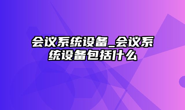 会议系统设备_会议系统设备包括什么