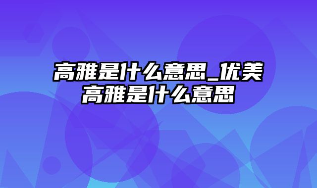 高雅是什么意思_优美高雅是什么意思