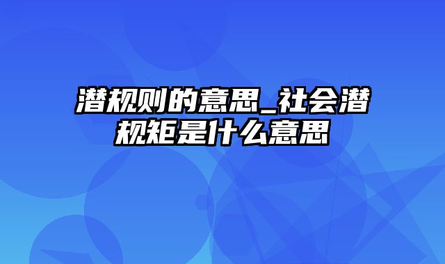 潜规则的意思_社会潜规矩是什么意思