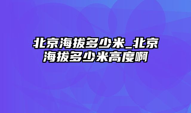 北京海拔多少米_北京海拔多少米高度啊