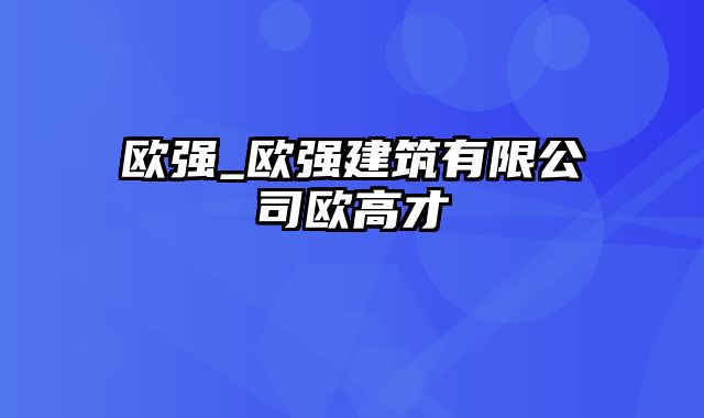 欧强_欧强建筑有限公司欧高才