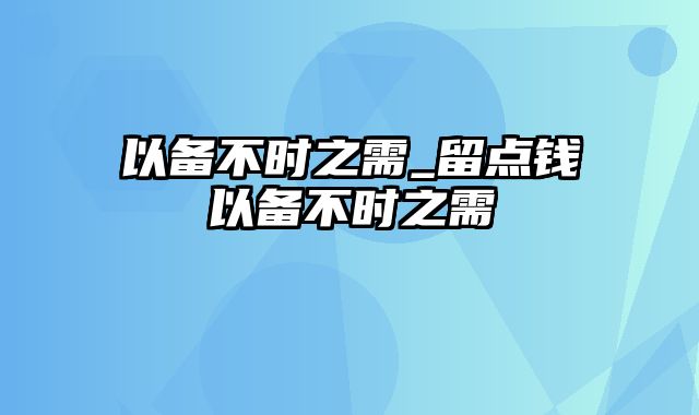 以备不时之需_留点钱以备不时之需