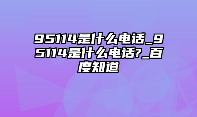 95114是什么电话_95114是什么电话?_百度知道