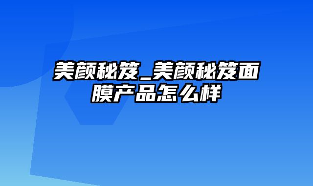 美颜秘笈_美颜秘笈面膜产品怎么样