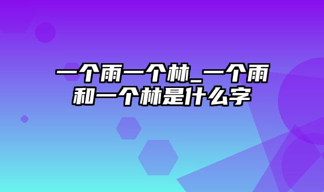 一个雨一个林_一个雨和一个林是什么字