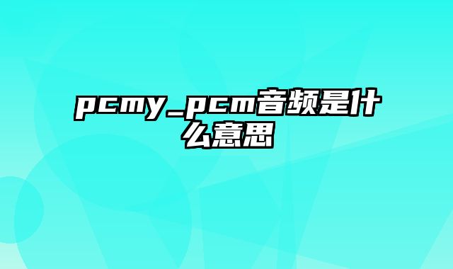 pcmy_pcm音频是什么意思