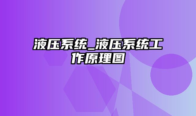 液压系统_液压系统工作原理图