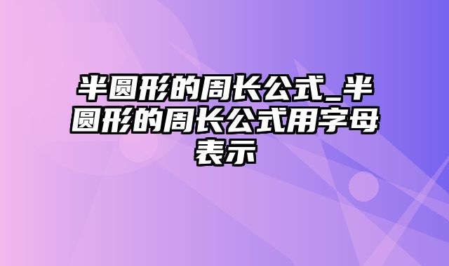 半圆形的周长公式_半圆形的周长公式用字母表示