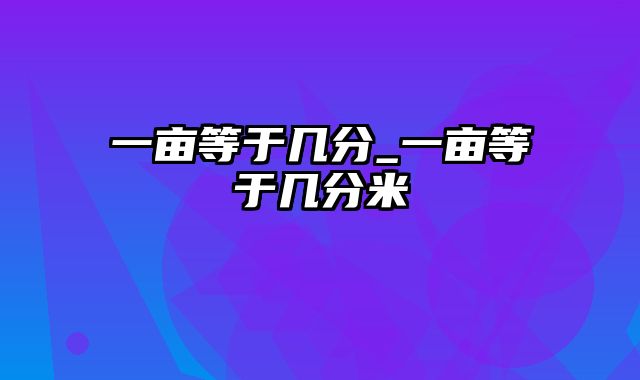 一亩等于几分_一亩等于几分米