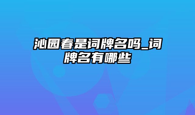 沁园春是词牌名吗_词牌名有哪些