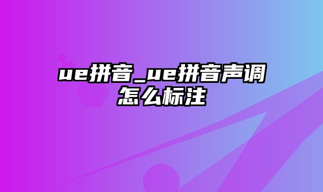 ue拼音_ue拼音声调怎么标注