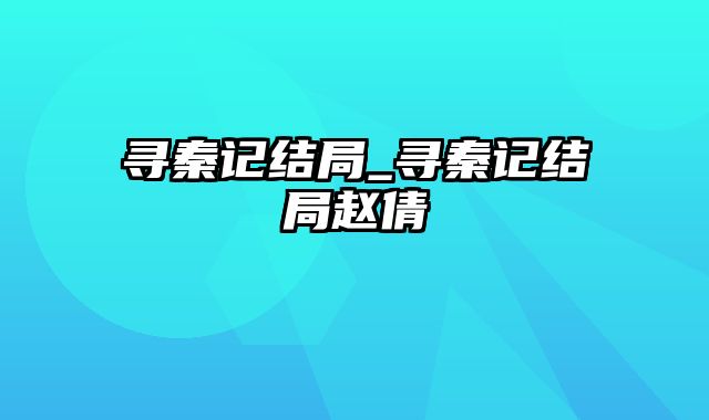 寻秦记结局_寻秦记结局赵倩