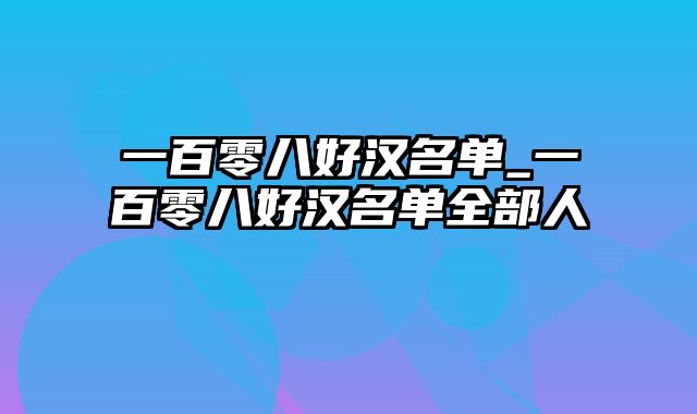 一百零八好汉名单_一百零八好汉名单全部人