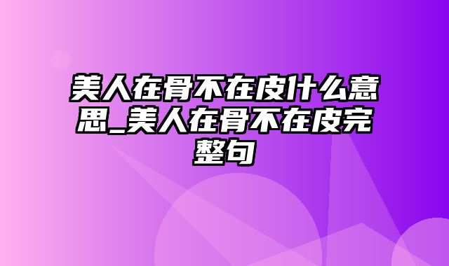 美人在骨不在皮什么意思_美人在骨不在皮完整句