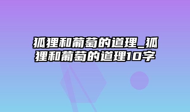 狐狸和葡萄的道理_狐狸和葡萄的道理10字