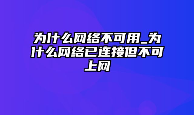 为什么网络不可用_为什么网络已连接但不可上网