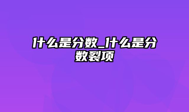 什么是分数_什么是分数裂项