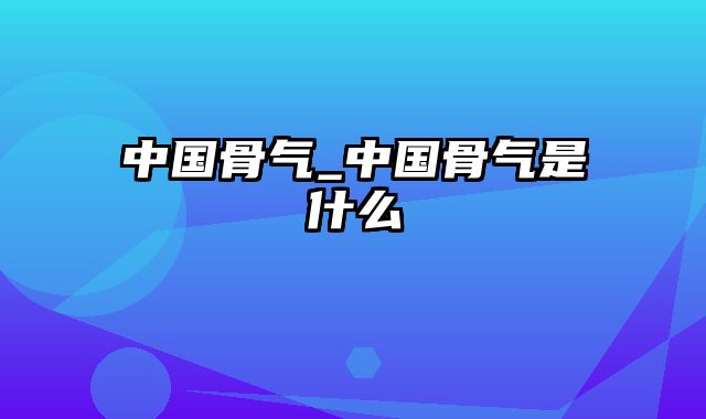 中国骨气_中国骨气是什么