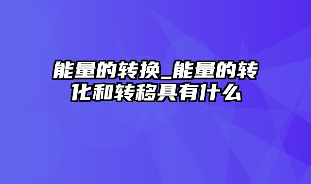 能量的转换_能量的转化和转移具有什么