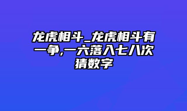 龙虎相斗_龙虎相斗有一争,一六落入七八次猜数字